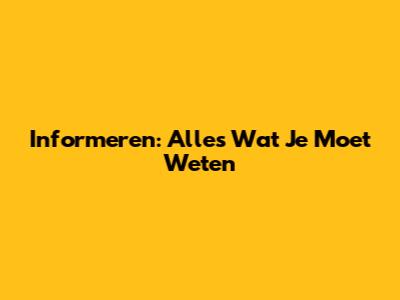 Informeren: Alles Wat Je Moet Weten