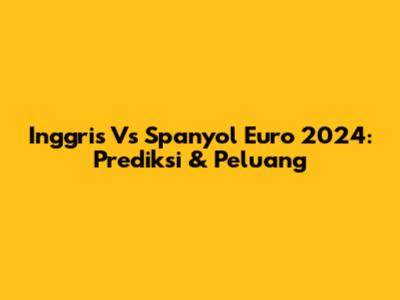 Inggris Vs Spanyol Euro 2024: Prediksi & Peluang