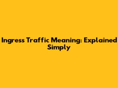 Ingress Traffic Meaning: Explained Simply