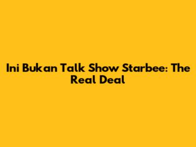 Ini Bukan Talk Show Starbee: The Real Deal