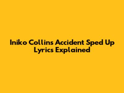 Iniko Collins "Accident" Sped Up Lyrics Explained