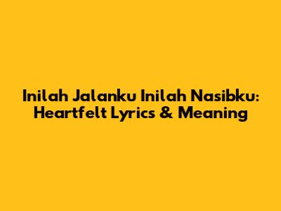Inilah Jalanku Inilah Nasibku: Heartfelt Lyrics & Meaning