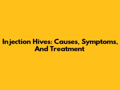 Injection Hives: Causes, Symptoms, And Treatment