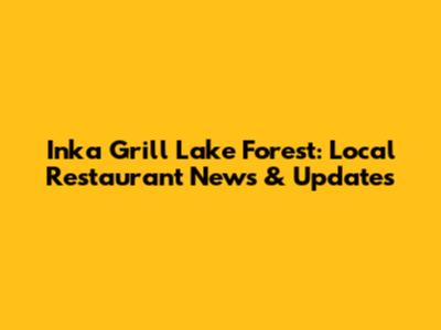 Inka Grill Lake Forest: Local Restaurant News & Updates