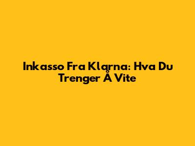 Inkasso Fra Klarna: Hva Du Trenger Å Vite