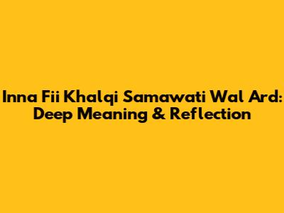 Inna Fii Khalqi Samawati Wal Ard: Deep Meaning & Reflection