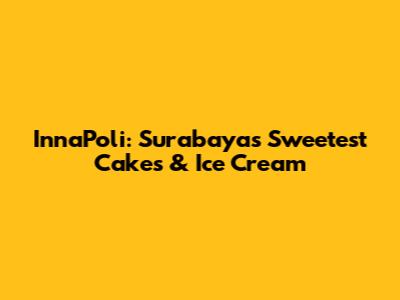 InnaPoli: Surabaya's Sweetest Cakes & Ice Cream