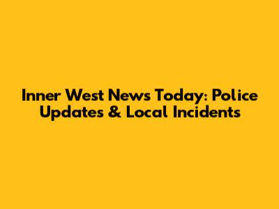 Inner West News Today: Police Updates & Local Incidents