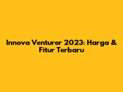 Innova Venturer 2023: Harga & Fitur Terbaru