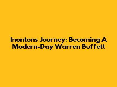 Inonton's Journey: Becoming A Modern-Day Warren Buffett