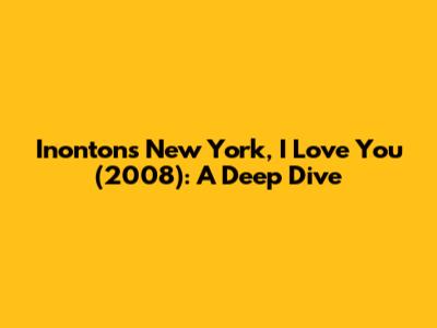 Inonton's New York, I Love You (2008): A Deep Dive