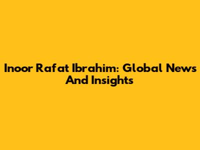 Inoor Rafat Ibrahim: Global News And Insights