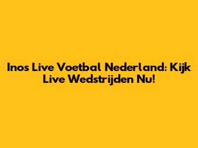 Inos Live Voetbal Nederland: Kijk Live Wedstrijden Nu!