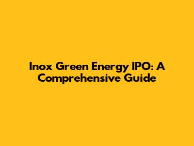 Inox Green Energy IPO: A Comprehensive Guide
