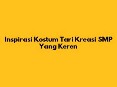 Inspirasi Kostum Tari Kreasi SMP Yang Keren