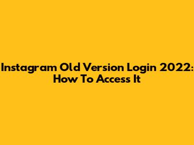 Instagram Old Version Login 2022: How To Access It