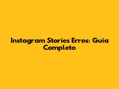 Instagram Stories Erros: Guia Completo