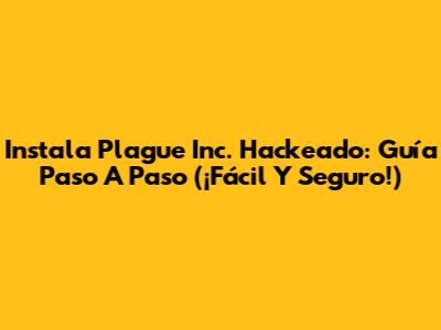 Instala Plague Inc. Hackeado: Guía Paso A Paso (¡Fácil Y Seguro!)