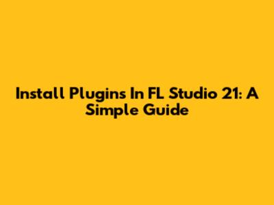 Install Plugins In FL Studio 21: A Simple Guide