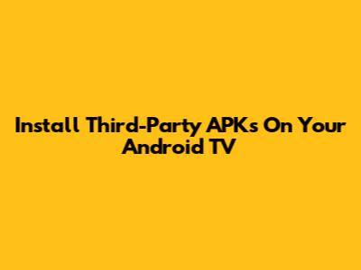 Install Third-Party APKs On Your Android TV