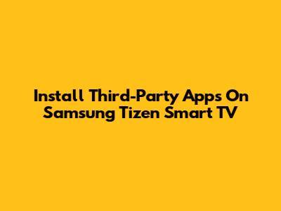 Install Third-Party Apps On Samsung Tizen Smart TV