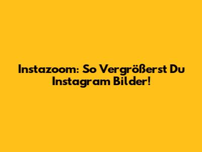 Instazoom: So Vergrößerst Du Instagram Bilder!