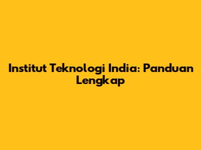 Institut Teknologi India: Panduan Lengkap