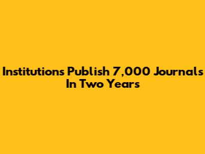 Institutions Publish 7,000 Journals In Two Years