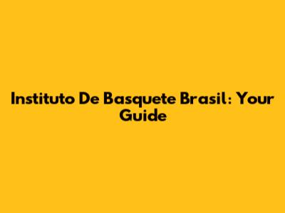 Instituto De Basquete Brasil: Your Guide