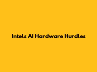 Intel's AI Hardware Hurdles