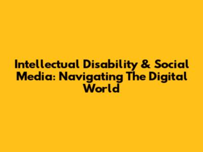 Intellectual Disability & Social Media: Navigating The Digital World