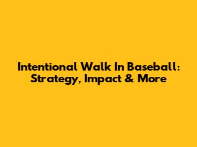 Intentional Walk In Baseball: Strategy, Impact & More
