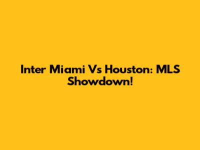 Inter Miami Vs Houston: MLS Showdown!