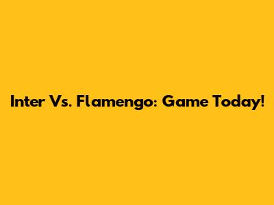 Inter Vs. Flamengo: Game Today!