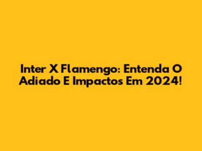 Inter X Flamengo: Entenda O Adiado E Impactos Em 2024!