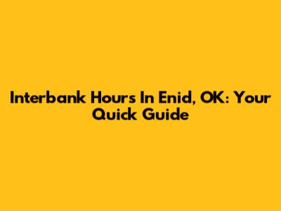 Interbank Hours In Enid, OK: Your Quick Guide