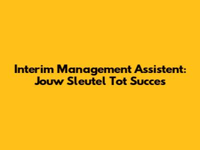 Interim Management Assistent: Jouw Sleutel Tot Succes