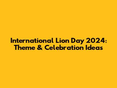 International Lion Day 2024: Theme & Celebration Ideas
