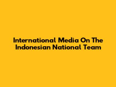 International Media On The Indonesian National Team