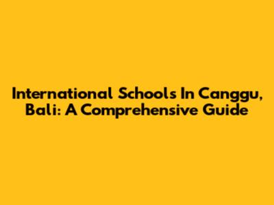 International Schools In Canggu, Bali: A Comprehensive Guide