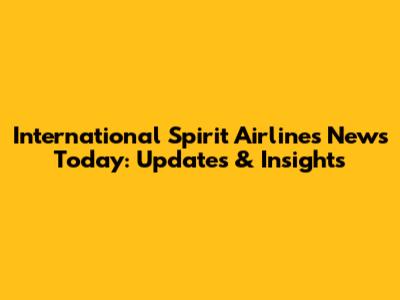 International Spirit Airlines News Today: Updates & Insights
