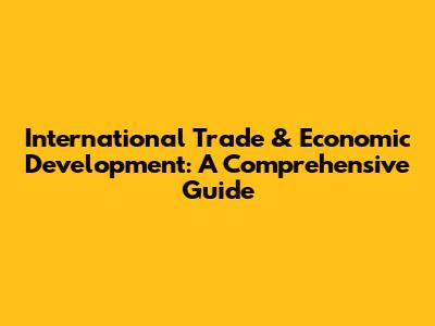 International Trade & Economic Development: A Comprehensive Guide