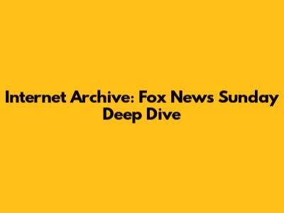Internet Archive: Fox News Sunday Deep Dive