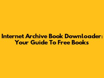 Internet Archive Book Downloader: Your Guide To Free Books
