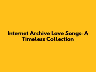 Internet Archive Love Songs: A Timeless Collection