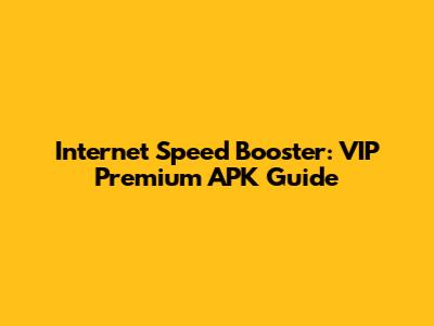 Internet Speed Booster: VIP Premium APK Guide