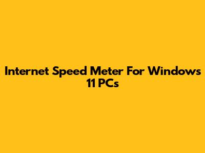 Internet Speed Meter For Windows 11 PCs