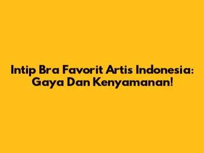 Intip Bra Favorit Artis Indonesia: Gaya Dan Kenyamanan!