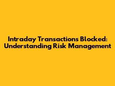 Intraday Transactions Blocked: Understanding Risk Management