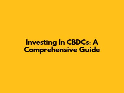 Investing In CBDCs: A Comprehensive Guide